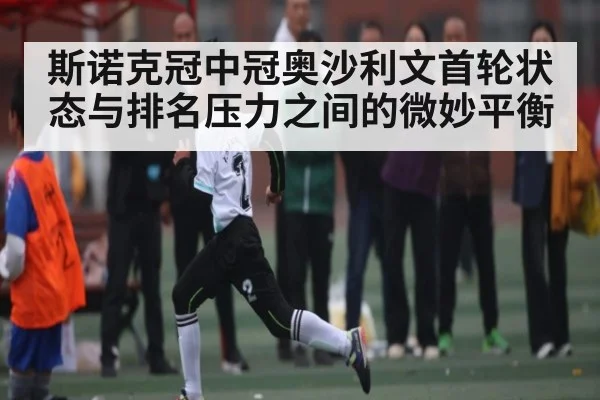 斯诺克冠中冠奥沙利文首轮状态与排名压力之间的微妙平衡