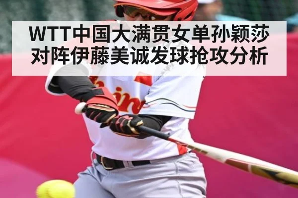 WTT中国大满贯女单孙颖莎对阵伊藤美诚发球抢攻分析