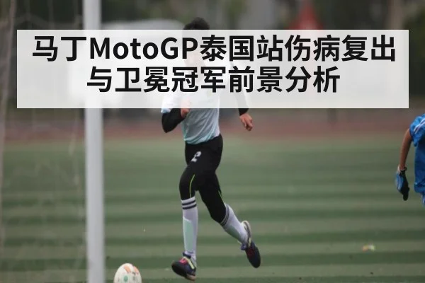 马丁MotoGP泰国站伤病复出与卫冕冠军前景分析